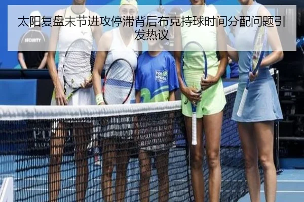 太阳复盘末节进攻停滞背后布克持球时间分配问题引发热议