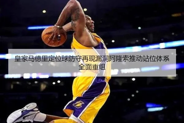 皇家马德里定位球防守再现漏洞阿隆索推动站位体系全面重组