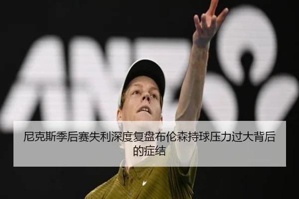 尼克斯季后赛失利深度复盘布伦森持球压力过大背后的症结